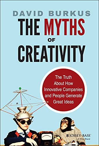 The Myths Of Creativity: The Truth About How Innovative Companies And People Generate Great Ideas