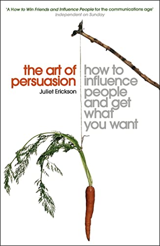 The Art Of Persuasion: How To Influence People And Get What You Want