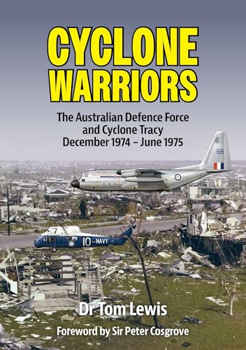 Cyclone Warriors: The Australian Defence Force And Cyclone Tracy December 1974 – June 1975