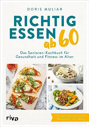 Richtig Essen Ab 60: Das Senioren-Kochbuch Für Gesundheit Und Fitness Im Alter | Über 100 Einfache Und Clevere Rezepte Für Den Alltag | Für Ein Starke