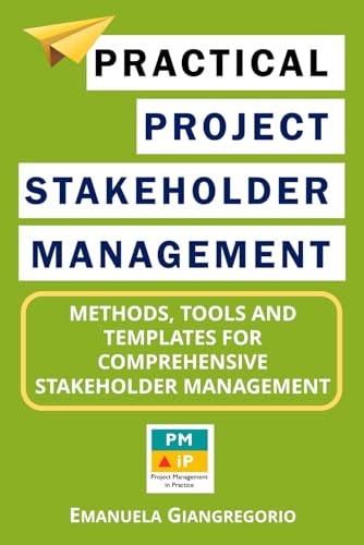 Practical Project Stakeholder Management: Methods, Tools And Templates For Comprehensive Stakeholder Management