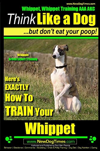 Whippet, Whippet Training Aaa Akc: Think Like A Dog, But Don’T Eat Your Poop! | Whippet Breed Expert Training |: Here'S Exactly How To Train Your Whip
