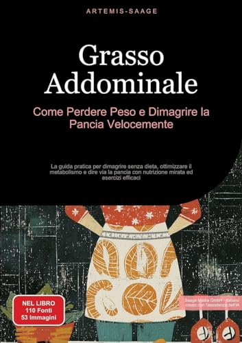 Grasso Addominale: Come Perdere Peso E Dimagrire La Pancia Velocemente: La Guida Pratica Per Dimagrire Senza Dieta, Ottimizzare Il Metabolismo E Dire 