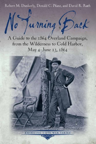 No Turning Back: A Guide To The 1864 Overland Campaign, From The Wilderness To Cold Harbor, May 4 - June 13, 1864
