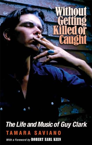 Without Getting Killed Or Caught: The Life And Music Of Guy Clark