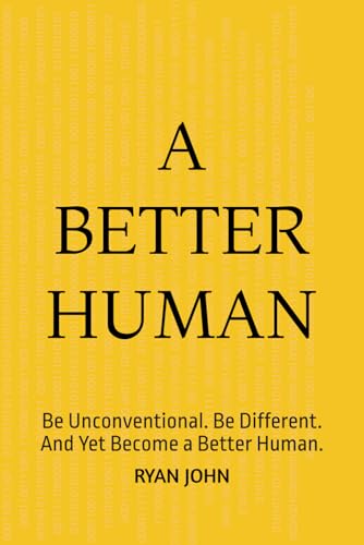 A Better Human: Be Unconventional. Be Different. And Yet Become A Better Human.