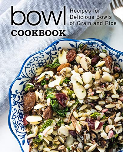 Bowl Cookbook: Recipes For Delicious Bowls Of Grain And Rice (2Nd Edition)