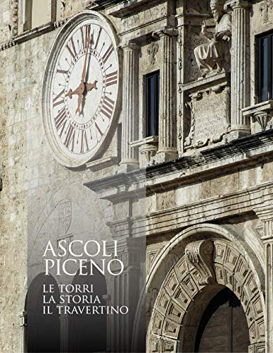 Ascoli Piceno. Le Torri, La Storia, Il Travertino. Ediz. Illustrata