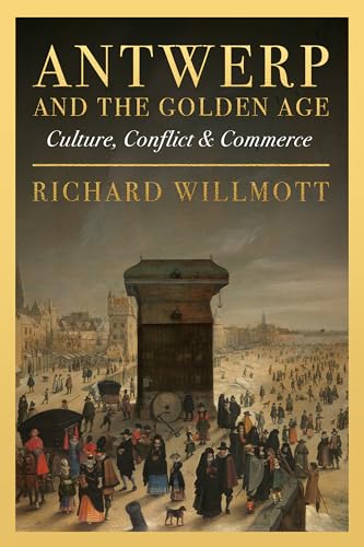 Antwerp And The Golden Age: Culture, Conflict And Commerce