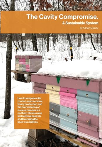 The Cavity Compromise: A Sustainable System: How To Integrate Mite Control, Swarm Control, Honey Production, And The Overwintering Of Nucleus Colonies