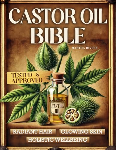 The Castor Oil Bible: A Journey Through Lost Natural Remedies, History, Knowledge, And Diy Reliable And Hands-On Recipes Using Nature'S Elixir For Rad