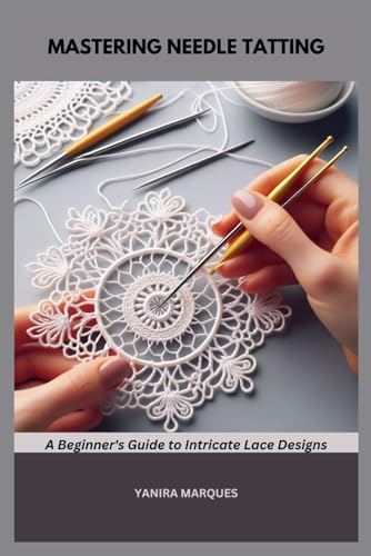 Mastering Needle Tatting: A Beginner'S Guide To Intricate Lace Designs