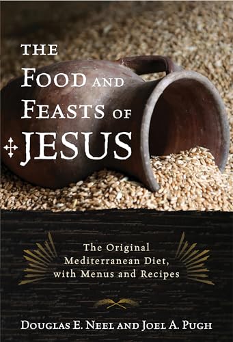 The Food And Feasts Of Jesus: The Original Mediterranean Diet With Menus And Recipes