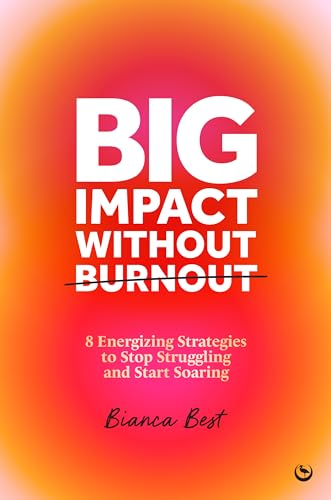 Big Impact Without Burnout: 8 Energizing Strategies To Stop Struggling And Start Soaring