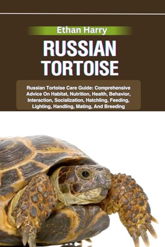 Russian Tortoise: Russian Tortoise Care Guide: Comprehensive Advice On Habitat, Nutrition, Health, Behavior, Interaction, Socialization, Hatchling, Fe