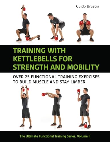 Training With Kettlebells For Strength And Mobility: Over 25 Functional Training Exercises To Build Muscle And Stay Limber
