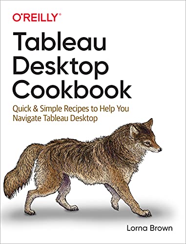 Tableau Desktop Cookbook: Quick & Simple Recipes To Help You Navigate Tableau Desktop