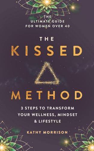The Kissed Method: 3 Steps To Transform Your Wellness, Mindset & Lifestyle: The Ultimate Guide For Women Over 40