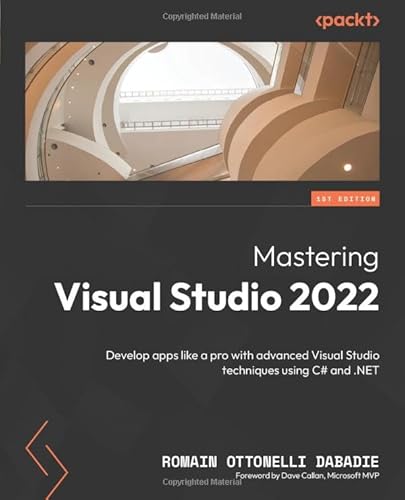 Mastering Visual Studio 2022: Develop Apps Like A Pro With Advanced Visual Studio Techniques Using C# And .Net