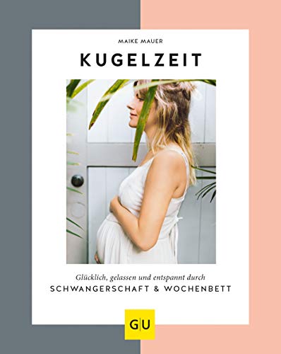 Kugelzeit: Glücklich, Gelassen Und Entspannt Durch Schwangerschaft & Wochenbett