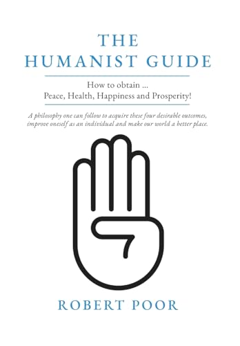 The Humanist Guide: How To Obtain ... Peace, Health, Happiness And Prosperity!