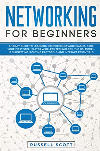 Networking For Beginners: An Easy Guide To Learning Computer Network Basics. Take Your First Step, Master Wireless Technology, The Osi Model, Ip Subne