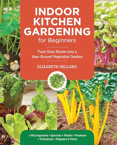 Indoor Kitchen Gardening For Beginners: Turn Your Home Into A Year-Round Vegetable Garden - Microgreens - Sprouts - Herbs - Potatoes - Tomatoes - Pepp