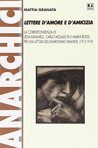 Lettere D'Amore E D'Amicizia. La Corrispondenza Di Leda Rafanelli, Carlo Molaschi E Maria Rossi Per Una Lettura Dell'Anarchismo Milanese (1913-1919)
