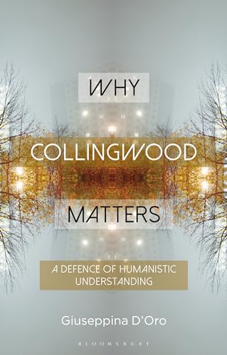 Why Collingwood Matters: A Defence Of Humanistic Understanding
