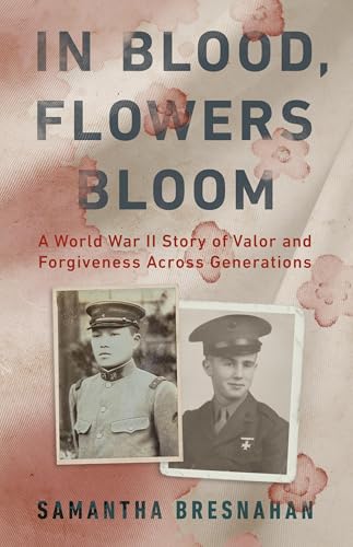In Blood, Flowers Bloom: A World War Ii Story Of Valor And Forgiveness Across Generations