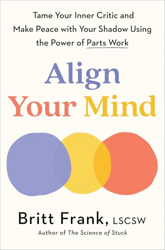 Align Your Mind: Tame Your Inner Critic And Make Peace With Your Shadow Using The Power Of Parts Work