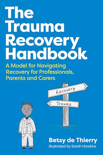 The Trauma Recovery Handbook: A Model For Navigating Recovery For Professionals, Parents And Carers