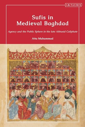 Sufis In Medieval Baghdad: Agency And The Public Sphere In The Late Abbasid Caliphate