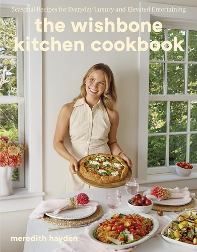 The Wishbone Kitchen: Seasonal Recipes For Everyday Luxury And Elevated Entertaining