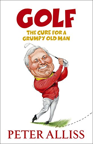 Golf - The Cure For A Grumpy Old Man: It'S Never Too Late (English Edition)