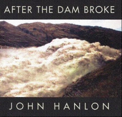 After The Dam Broke: The Best Of John Hanlon by John Hanlon