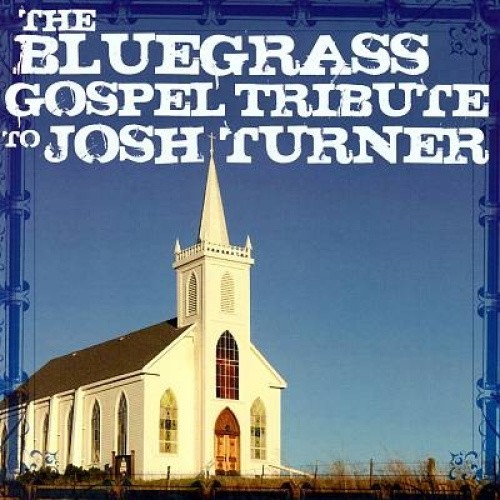 The Bluegrass Gospel Tribute to Josh Turner by Various Artists Bluegrass Gosp