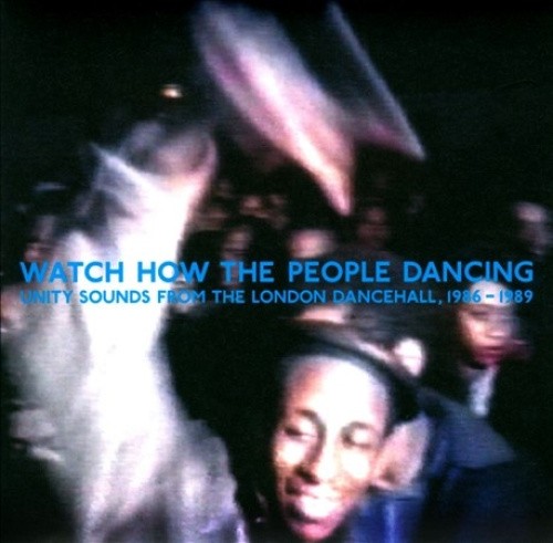 Watch How The People Dancing: Unity Sounds From The London Dancehall1986-1989