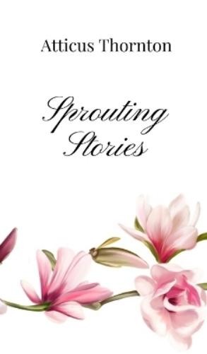 Atticus Thornton Sprouting Stories (Copertina rigida)