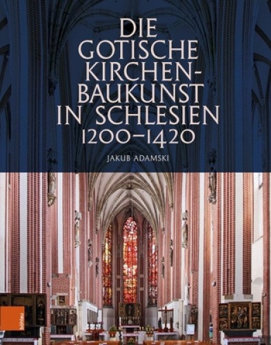 Die gotische Kirchenbaukunst in Schlesien 1200–1420 [German] by Jakub Adamski
