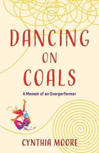 Dancing on Coals: A Memoir of an Overperformer by Cynthia Moore