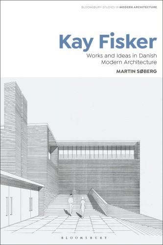 Kay Fisker: Works and Ideas in Danish Modern Architecture (Bloomsbury Studies