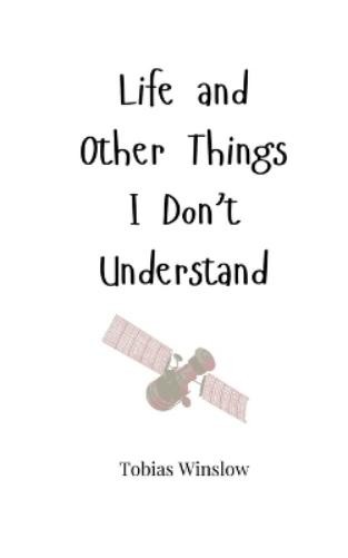 Tobias Winslow Life and Other Things I Don't Understand (Tascabile)