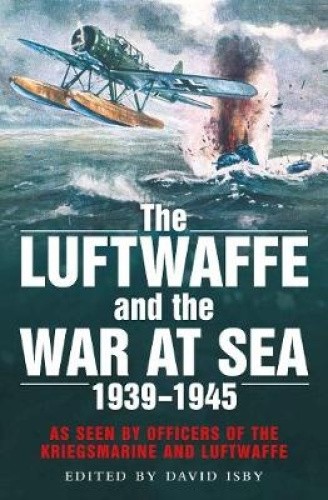 The Luftwaffe and the War at Sea: As Seen by Officers of the Kriegsmarine and