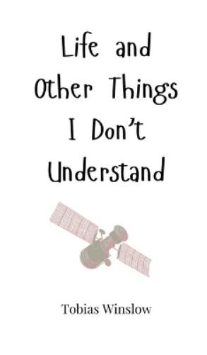 Tobias Winslow Life and Other Things I Don't Understand (Copertina rigida)