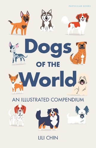 Dogs of the World: An Illustrated Compendium by Lili Chin