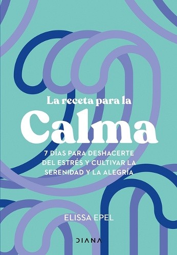 La Receta Para La Calma: 7 Días Para Deshacerte del Estrés Y Cultivar La