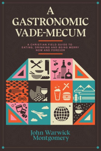 A Gastronomic Vade Mecum: A Christian Field Guide to Eating, Drinking, and