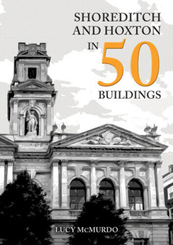 Shoreditch and Hoxton in 50 Buildings (In 50 Buildings) by McMurdo, Lucy