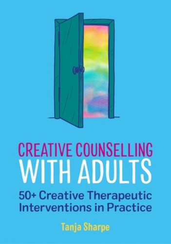 Creative Counselling with Adults: 50+ Creative Therapeutic Interventions in